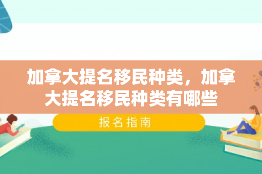 加拿大提名移民种类，加拿大提名移民种类有哪些