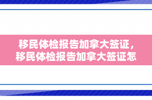 移民体检报告加拿大签证，移民体检报告加拿大签证怎么办理