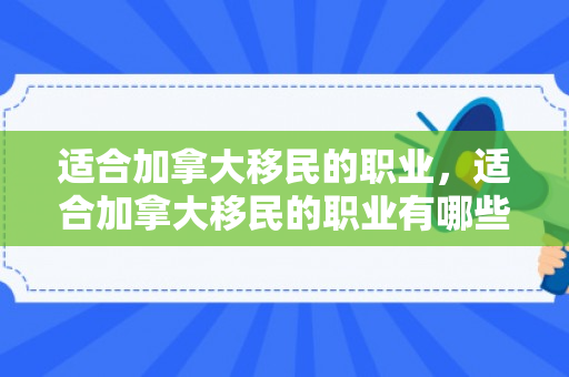 适合加拿大移民的职业，适合加拿大移民的职业有哪些