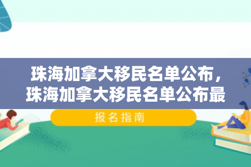 珠海加拿大移民名单公布，珠海加拿大移民名单公布最新