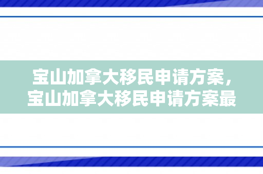 宝山加拿大移民申请方案，宝山加拿大移民申请方案最新