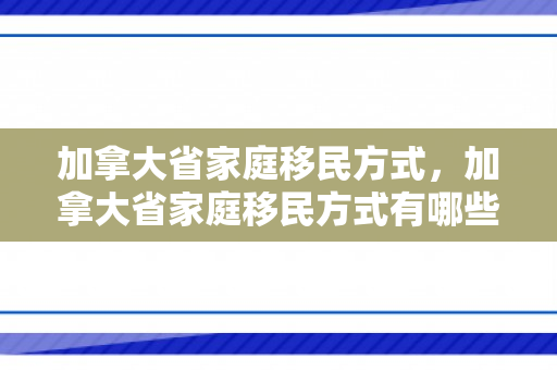 加拿大省家庭移民方式，加拿大省家庭移民方式有哪些
