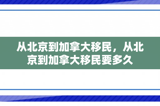 从北京到加拿大移民，从北京到加拿大移民要多久