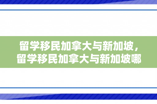 留学移民加拿大与新加坡，留学移民加拿大与新加坡哪个好