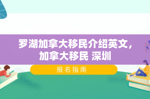 罗湖加拿大移民介绍英文，加拿大移民 深圳