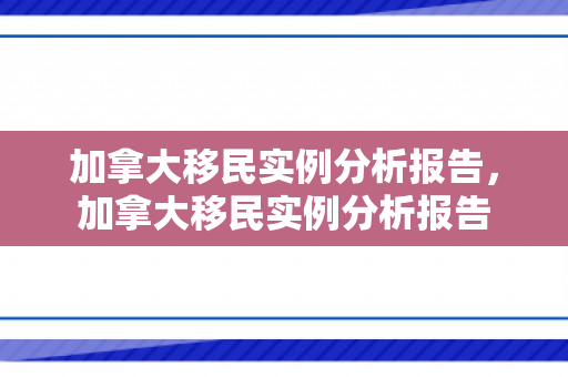 加拿大移民实例分析报告，加拿大移民实例分析报告