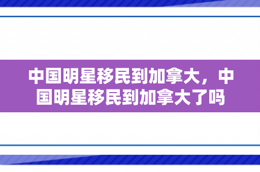 中国明星移民到加拿大，中国明星移民到加拿大了吗