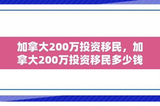 加拿大200万投资移民，加拿大200万投资移民多少钱