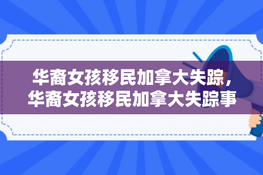 华裔女孩移民加拿大失踪，华裔女孩移民加拿大失踪事件