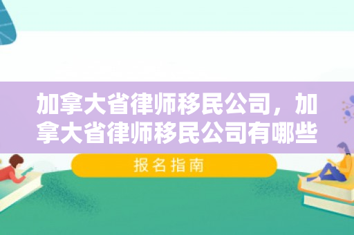 加拿大省律师移民公司，加拿大省律师移民公司有哪些