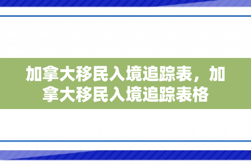 加拿大移民入境追踪表，加拿大移民入境追踪表格