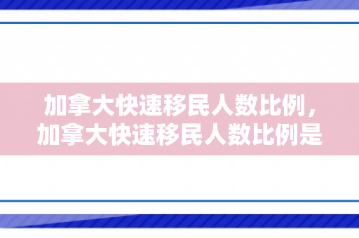 加拿大快速移民人数比例，加拿大快速移民人数比例是多少