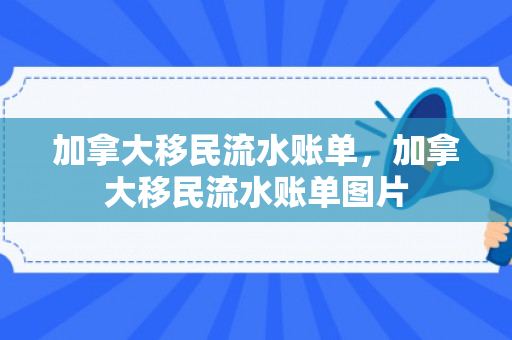 加拿大移民流水账单，加拿大移民流水账单图片