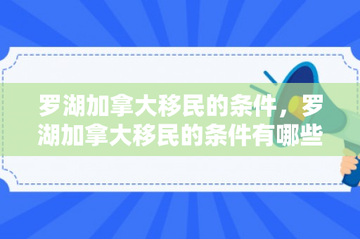 罗湖加拿大移民的条件，罗湖加拿大移民的条件有哪些