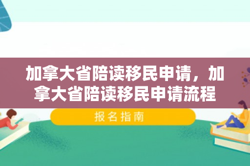 加拿大省陪读移民申请，加拿大省陪读移民申请流程