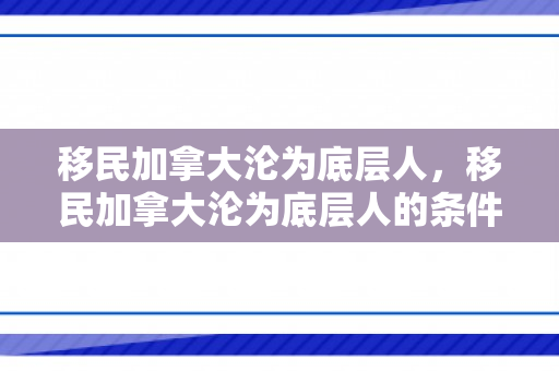移民加拿大沦为底层人，移民加拿大沦为底层人的条件