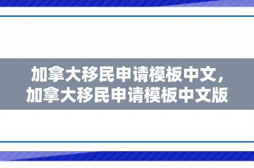 加拿大移民申请模板中文，加拿大移民申请模板中文版