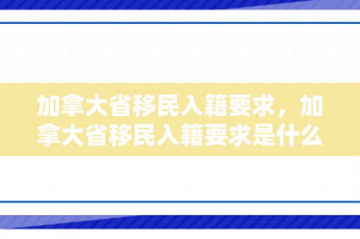 加拿大省移民入籍要求，加拿大省移民入籍要求是什么