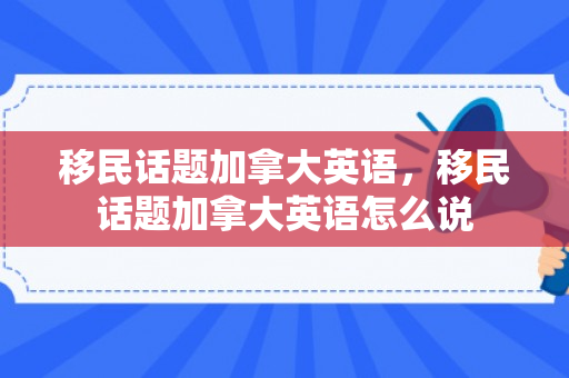 移民话题加拿大英语，移民话题加拿大英语怎么说