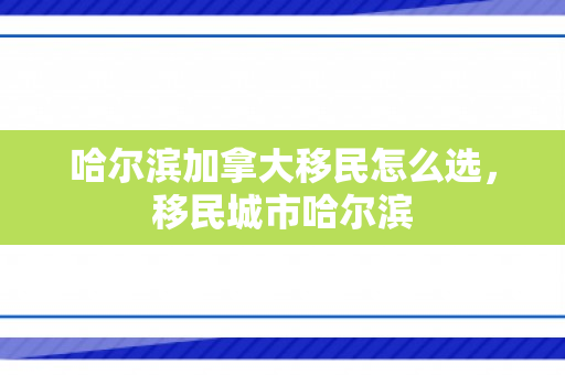 哈尔滨加拿大移民怎么选，移民城市哈尔滨