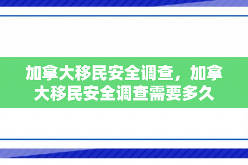 加拿大移民安全调查，加拿大移民安全调查需要多久