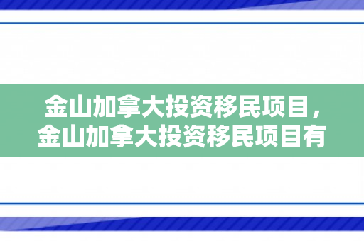 金山加拿大投资移民项目，金山加拿大投资移民项目有哪些