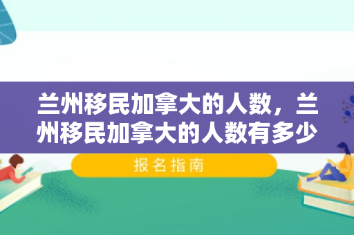 兰州移民加拿大的人数，兰州移民加拿大的人数有多少