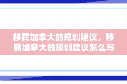 移民加拿大的规划建议，移民加拿大的规划建议怎么写