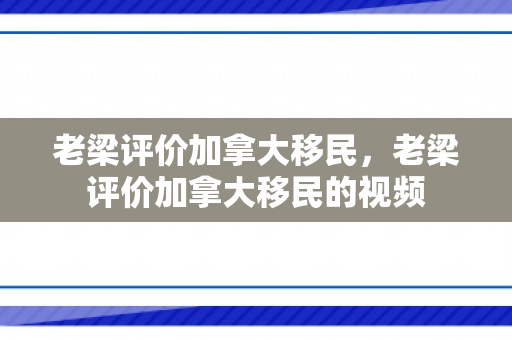 老梁评价加拿大移民，老梁评价加拿大移民的视频
