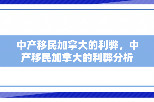 中产移民加拿大的利弊，中产移民加拿大的利弊分析