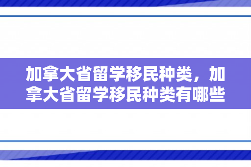 加拿大省留学移民种类，加拿大省留学移民种类有哪些