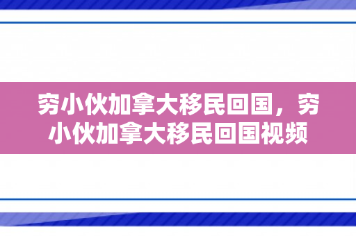 穷小伙加拿大移民回国，穷小伙加拿大移民回国视频