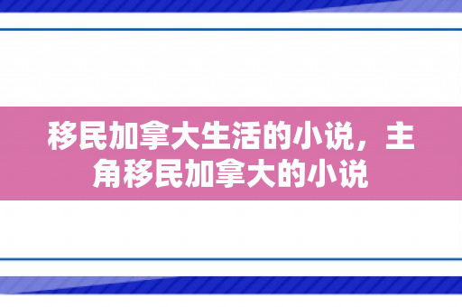 移民加拿大生活的小说，主角移民加拿大的小说
