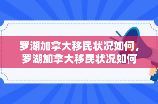 罗湖加拿大移民状况如何，罗湖加拿大移民状况如何