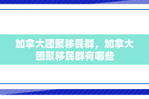 加拿大团聚移民群，加拿大团聚移民群有哪些