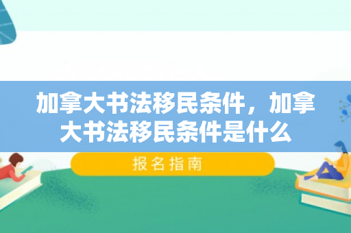 加拿大书法移民条件，加拿大书法移民条件是什么
