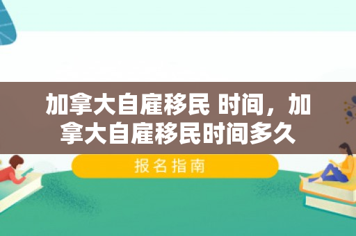 加拿大自雇移民 时间，加拿大自雇移民时间多久