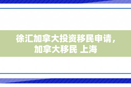 徐汇加拿大投资移民申请，加拿大移民 上海