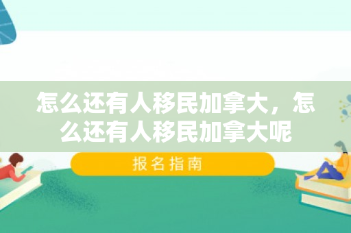 怎么还有人移民加拿大，怎么还有人移民加拿大呢