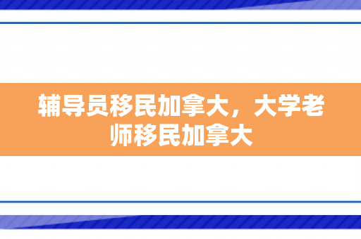 辅导员移民加拿大，大学老师移民加拿大
