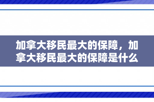 加拿大移民最大的保障，加拿大移民最大的保障是什么