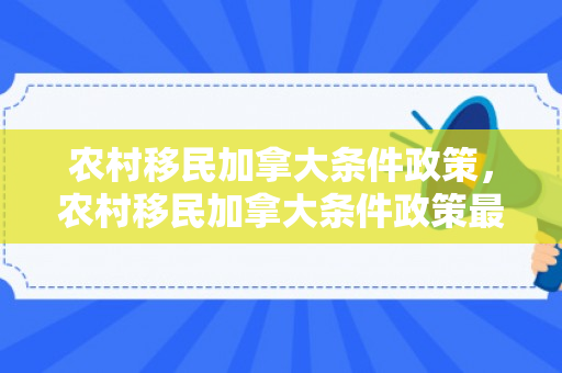 农村移民加拿大条件政策，农村移民加拿大条件政策最新