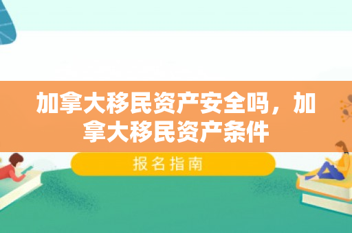 加拿大移民资产安全吗，加拿大移民资产条件