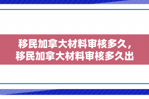 移民加拿大材料审核多久，移民加拿大材料审核多久出结果