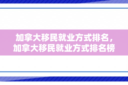 加拿大移民就业方式排名，加拿大移民就业方式排名榜