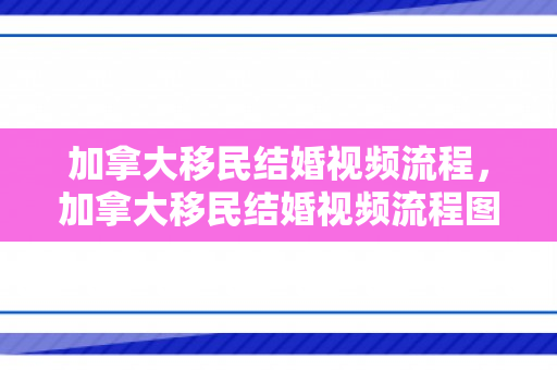 加拿大移民结婚视频流程，加拿大移民结婚视频流程图