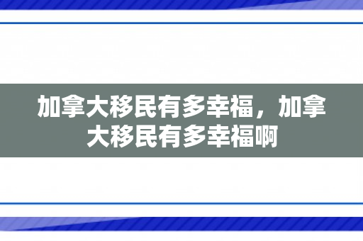 加拿大移民有多幸福，加拿大移民有多幸福啊