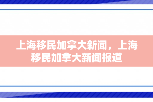 上海移民加拿大新闻，上海移民加拿大新闻报道
