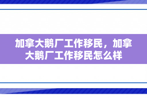 加拿大鹅厂工作移民，加拿大鹅厂工作移民怎么样
