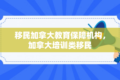 移民加拿大教育保障机构，加拿大培训类移民